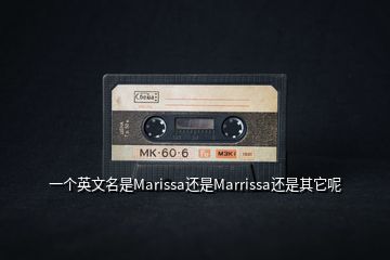 一个英文名是Marissa还是Marrissa还是其它呢