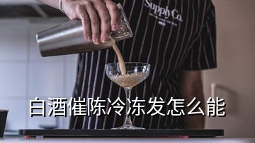 白酒催陈冷冻发怎么能