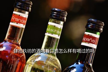 肆拾玖坊的酒喝着口感怎么样有喝过的吗