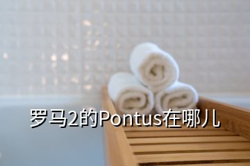 罗马2的Pontus在哪儿