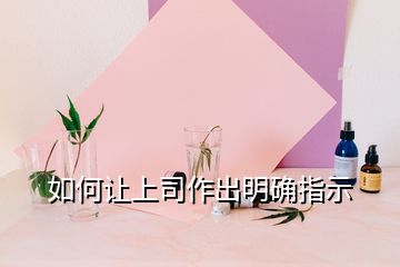 如何让上司作出明确指示