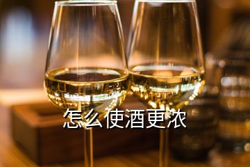 怎么使酒更浓