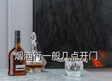 烟酒行一般几点开门