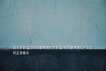 请问罗斯福10号精酿啤酒和罗斯福8号精酿啤酒有什么区别正准备买