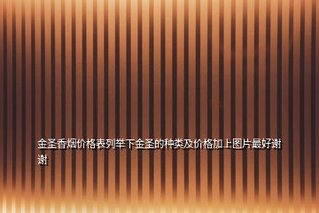 金圣香烟价格表列举下金圣的种类及价格加上图片最好谢谢