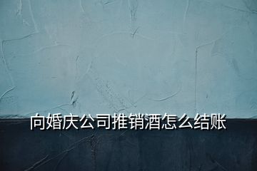 向婚庆公司推销酒怎么结账