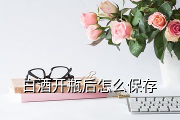 白酒开瓶后怎么保存