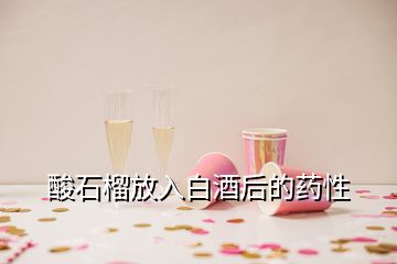 酸石榴放入白酒后的药性