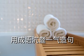 用成语沆韰一气造句