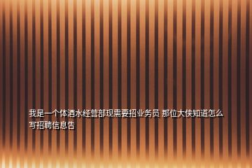 我是一个体酒水经营部现需要招业务员 那位大侠知道怎么写招聘信息告