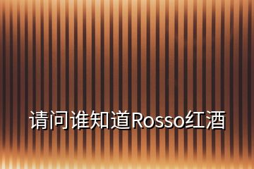 请问谁知道Rosso红酒