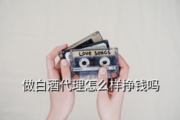 做白酒代理怎么样挣钱吗