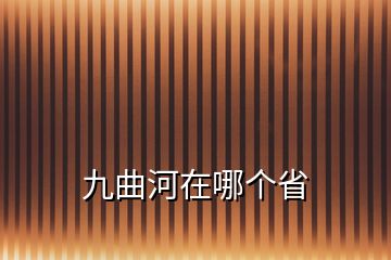 九曲河在哪个省