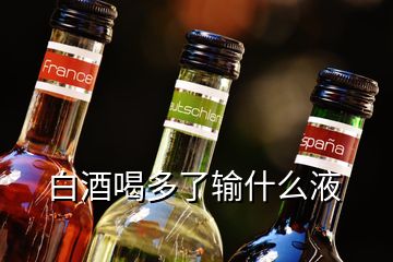 白酒喝多了输什么液