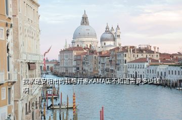 我家是安阳市的我想开家KAMA店不知道需要多少钱啊