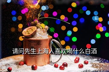 请问先生上海人喜欢喝什么白酒