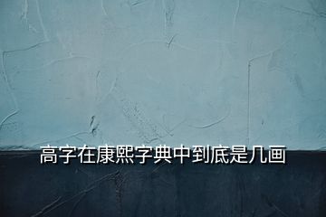 高字在康熙字典中到底是几画