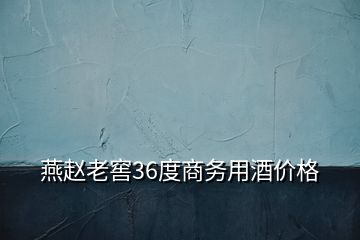 燕赵老窖36度商务用酒价格