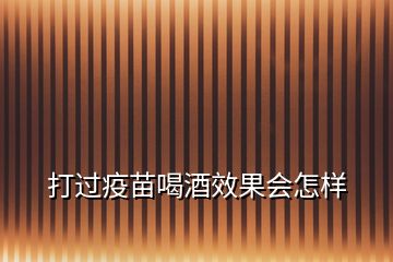 打过疫苗喝酒效果会怎样