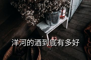 洋河的酒到底有多好