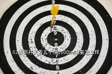 52扳倒井天香五十二1000ml喝着怎么样