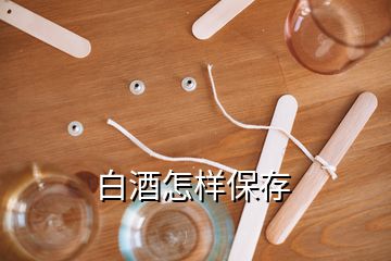 白酒怎样保存