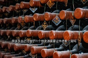 拼多多自己注册了一个想卖酒需要证件才能上架吗