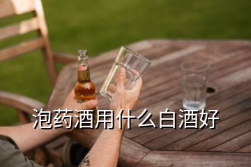 泡药酒用什么白酒好