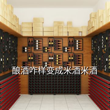 酿酒咋样变成米酒米酒