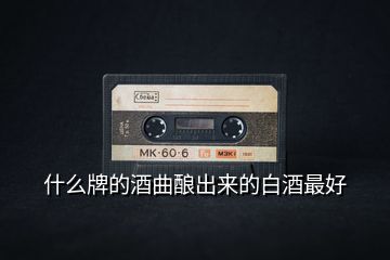 什么牌的酒曲酿出来的白酒最好