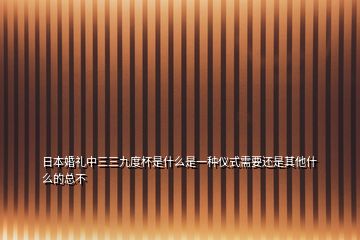 日本婚礼中三三九度杯是什么是一种仪式需要还是其他什么的总不