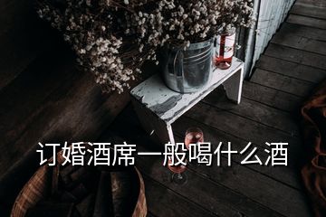 订婚酒席一般喝什么酒