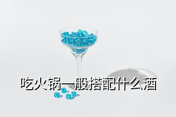 吃火锅一般搭配什么酒