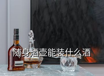 随身酒壶能装什么酒