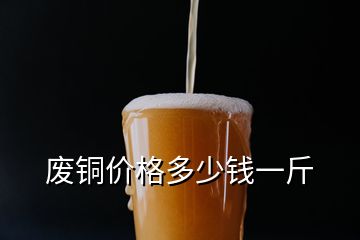 废铜价格多少钱一斤