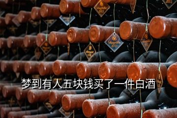 梦到有人五块钱买了一件白酒