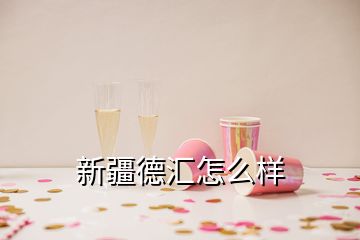 新疆德汇怎么样