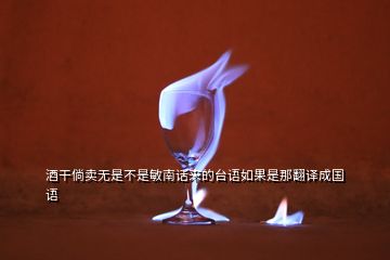 酒干倘卖无是不是敏南话来的台语如果是那翻译成国语