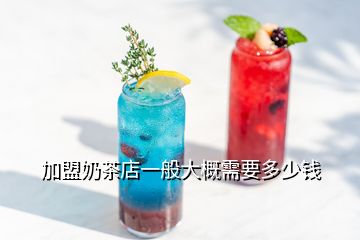 加盟奶茶店一般大概需要多少钱