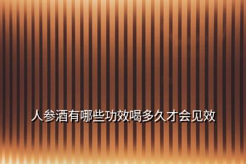 人参酒有哪些功效喝多久才会见效