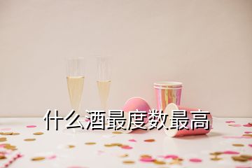 什么酒最度数最高