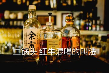 二锅头 红牛混喝的叫法