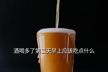 酒喝多了第二天早上应该吃点什么