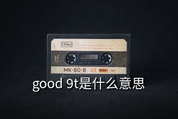 good 9t是什么意思