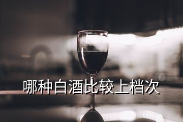 哪种白酒比较上档次