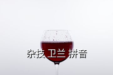 杂技 卫兰 拼音