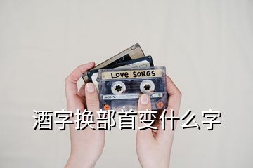 酒字换部首变什么字