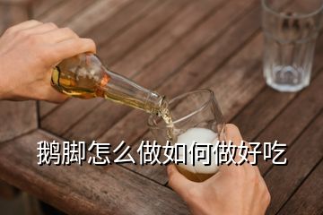 鹅脚怎么做如何做好吃