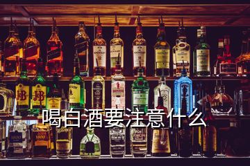 喝白酒要注意什么