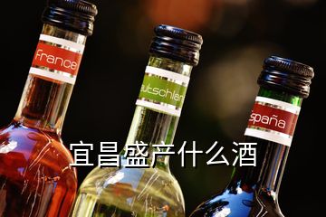 宜昌盛产什么酒